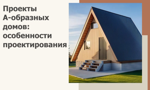Проекты А-образных домов: особенности проектирования и строительства в Видном